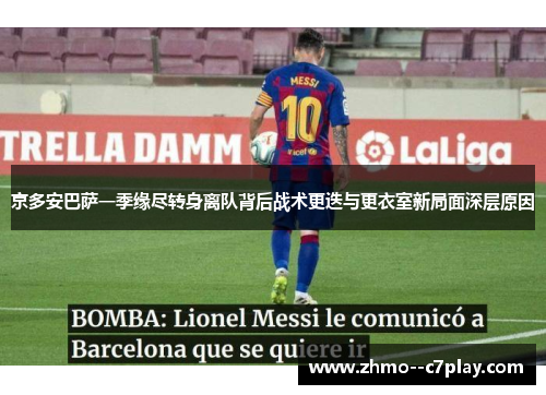 京多安巴萨一季缘尽转身离队背后战术更迭与更衣室新局面深层原因
