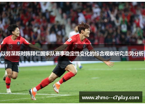 以努涅斯对阵拜仁国家队赛事稳定性变化的综合观察研究走势分析 以努涅斯对阵拜仁国家队赛事稳定性变化的综合观察研究走势分析