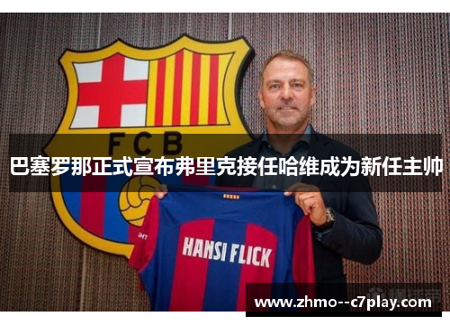 巴塞罗那正式宣布弗里克接任哈维成为新任主帅 巴塞罗那正式宣布弗里克接任哈维成为新任主帅