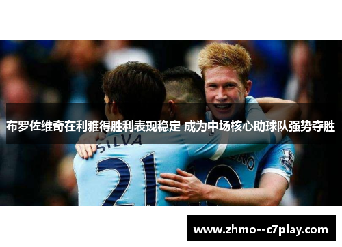 布罗佐维奇在利雅得胜利表现稳定 成为中场核心助球队强势夺胜 布罗佐维奇在利雅得胜利表现稳定 成为中场核心助球队强势夺胜