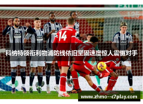 科纳特领衔利物浦防线依旧坚固速度惊人震慑对手