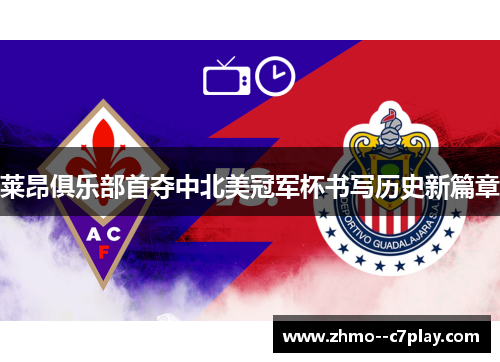 莱昂俱乐部首夺中北美冠军杯书写历史新篇章 莱昂俱乐部首夺中北美冠军杯书写历史新篇章