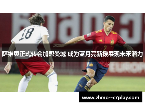 萨维奥正式转会加盟曼城 成为蓝月亮新援展现未来潜力 萨维奥正式转会加盟曼城 成为蓝月亮新援展现未来潜力