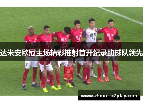 达米安欧冠主场精彩推射首开纪录助球队领先 达米安欧冠主场精彩推射首开纪录助球队领先