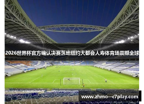 2026世界杯官方确认决赛落地纽约大都会人寿体育场震撼全球 2026世界杯官方确认决赛落地纽约大都会人寿体育场震撼全球