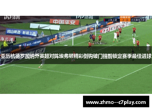 亚历杭德罗加纳乔英超对阵埃弗顿精彩倒钩破门提前锁定赛季最佳进球 亚历杭德罗加纳乔英超对阵埃弗顿精彩倒钩破门提前锁定赛季最佳进球