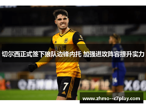 切尔西正式签下狼队边锋内托 加强进攻阵容提升实力 切尔西正式签下狼队边锋内托 加强进攻阵容提升实力