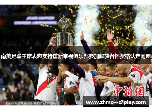 南美足联主席表态支持重新审视俱乐部参加解放者杯资格认定问题