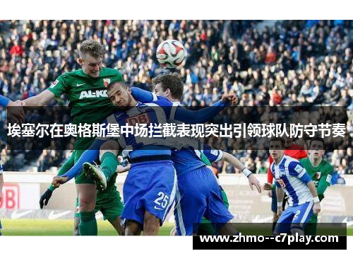 埃塞尔在奥格斯堡中场拦截表现突出引领球队防守节奏 埃塞尔在奥格斯堡中场拦截表现突出引领球队防守节奏