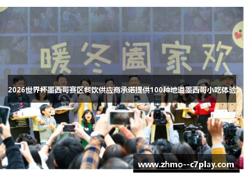 2026世界杯墨西哥赛区餐饮供应商承诺提供100种地道墨西哥小吃体验 2026世界杯墨西哥赛区餐饮供应商承诺提供100种地道墨西哥小吃体验