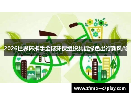 2026世界杯携手全球环保组织共促绿色出行新风尚 2026世界杯携手全球环保组织共促绿色出行新风尚