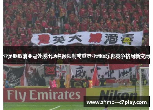 亚足联取消亚冠外援出场名额限制或重塑亚洲俱乐部竞争格局新变局