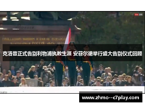 克洛普正式告别利物浦执教生涯 安菲尔德举行盛大告别仪式回顾 克洛普正式告别利物浦执教生涯 安菲尔德举行盛大告别仪式回顾