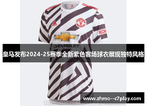 皇马发布2024-25赛季全新紫色客场球衣展现独特风格 皇马发布2024-25赛季全新紫色客场球衣展现独特风格